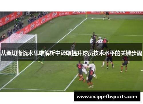 从桑切斯战术思维解析中汲取提升球员技术水平的关键步骤