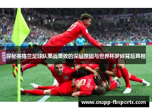 探秘英格兰足球队屡战屡败的深层原因与世界杯梦碎背后真相