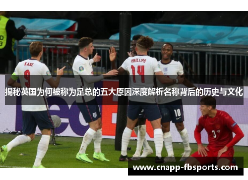 揭秘英国为何被称为足总的五大原因深度解析名称背后的历史与文化