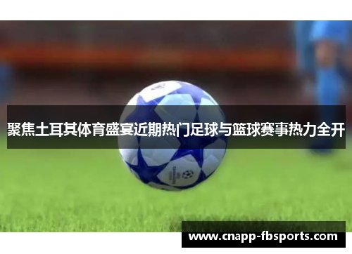 聚焦土耳其体育盛宴近期热门足球与篮球赛事热力全开