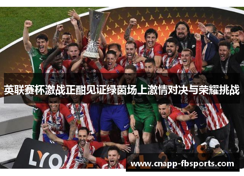 英联赛杯激战正酣见证绿茵场上激情对决与荣耀挑战