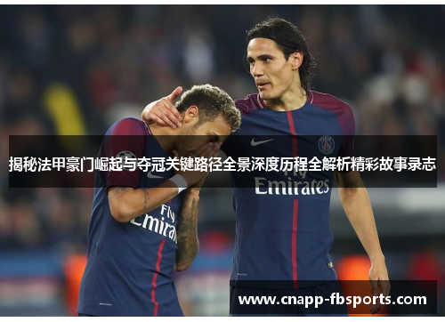 揭秘法甲豪门崛起与夺冠关键路径全景深度历程全解析精彩故事录志