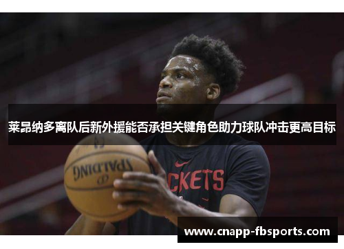 莱昂纳多离队后新外援能否承担关键角色助力球队冲击更高目标