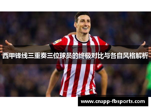 西甲锋线三重奏三位球员的终极对比与各自风格解析