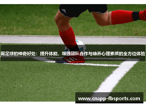 踢足球的神奇好处：提升体能、增强团队合作与培养心理素质的全方位体验