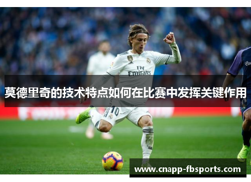 莫德里奇的技术特点如何在比赛中发挥关键作用