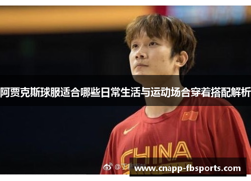 阿贾克斯球服适合哪些日常生活与运动场合穿着搭配解析